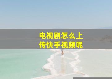 电视剧怎么上传快手视频呢