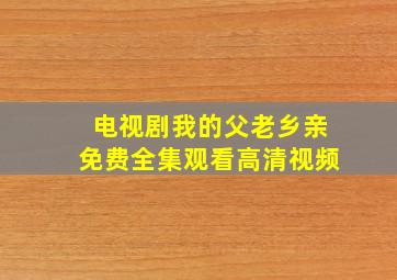 电视剧我的父老乡亲免费全集观看高清视频