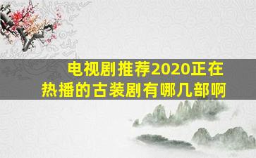 电视剧推荐2020正在热播的古装剧有哪几部啊