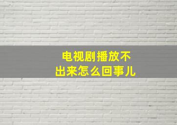 电视剧播放不出来怎么回事儿