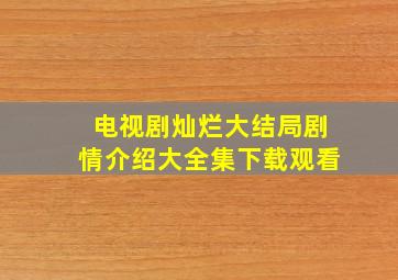 电视剧灿烂大结局剧情介绍大全集下载观看