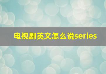 电视剧英文怎么说series