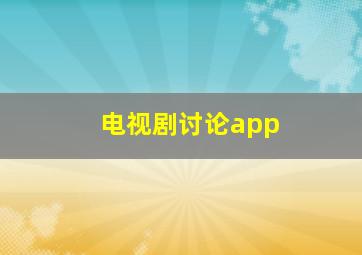 电视剧讨论app