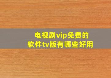 电视剧vip免费的软件tv版有哪些好用