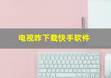 电视咋下载快手软件