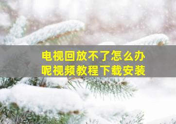 电视回放不了怎么办呢视频教程下载安装