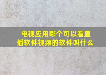 电视应用哪个可以看直播软件视频的软件叫什么