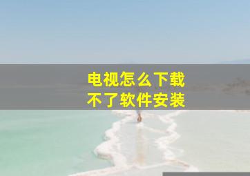 电视怎么下载不了软件安装