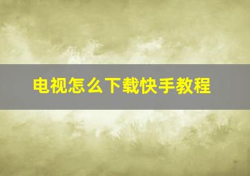 电视怎么下载快手教程