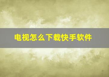 电视怎么下载快手软件