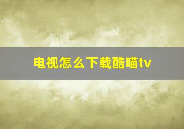 电视怎么下载酷喵tv