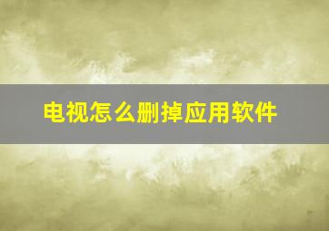 电视怎么删掉应用软件