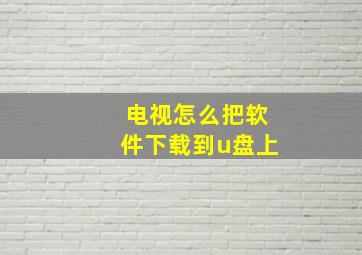 电视怎么把软件下载到u盘上