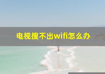 电视搜不出wifi怎么办