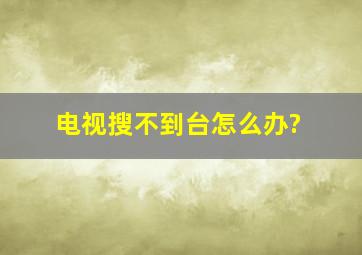 电视搜不到台怎么办?