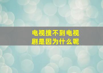 电视搜不到电视剧是因为什么呢