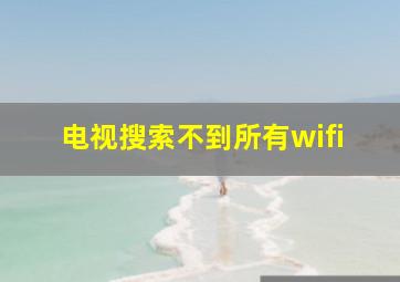 电视搜索不到所有wifi