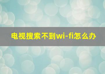 电视搜索不到wi-fi怎么办