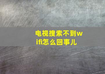 电视搜索不到wifi怎么回事儿