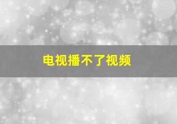 电视播不了视频