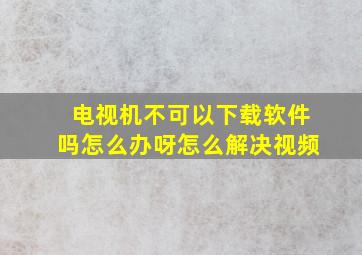 电视机不可以下载软件吗怎么办呀怎么解决视频