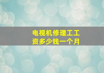 电视机修理工工资多少钱一个月