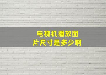 电视机播放图片尺寸是多少啊