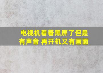 电视机看着黑屏了但是有声音 再开机又有画面