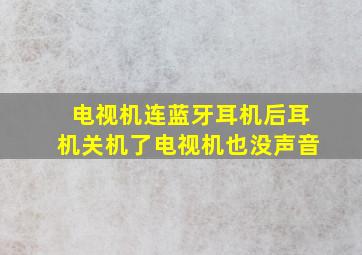 电视机连蓝牙耳机后耳机关机了电视机也没声音