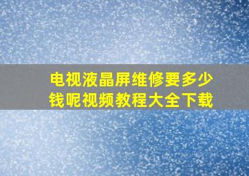 电视液晶屏维修要多少钱呢视频教程大全下载