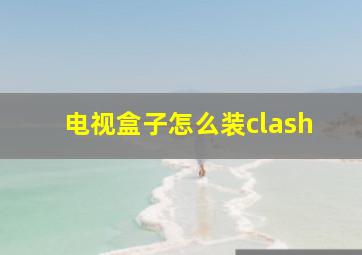 电视盒子怎么装clash