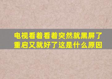 电视看着看着突然就黑屏了重启又就好了这是什么原因