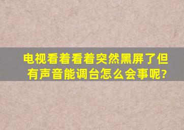 电视看着看着突然黑屏了但有声音能调台怎么会事呢?