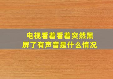 电视看着看着突然黑屏了有声音是什么情况