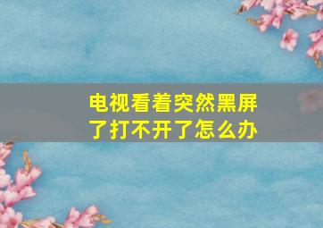 电视看着突然黑屏了打不开了怎么办