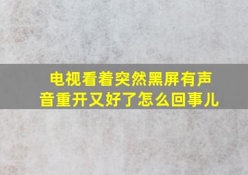 电视看着突然黑屏有声音重开又好了怎么回事儿