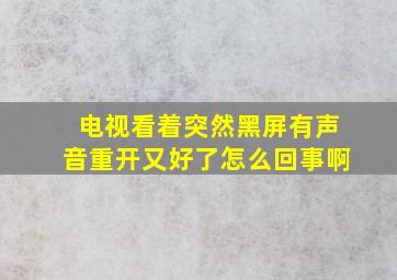 电视看着突然黑屏有声音重开又好了怎么回事啊