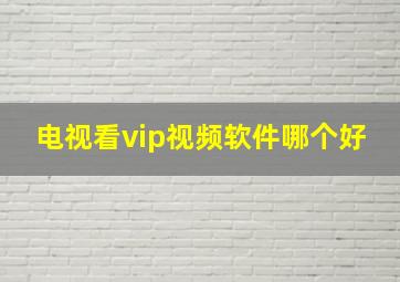 电视看vip视频软件哪个好