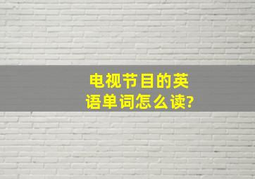 电视节目的英语单词怎么读?