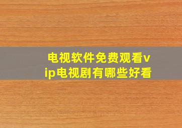 电视软件免费观看vip电视剧有哪些好看