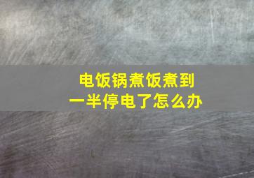 电饭锅煮饭煮到一半停电了怎么办