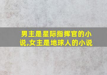 男主是星际指挥官的小说,女主是地球人的小说