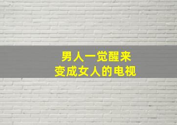 男人一觉醒来变成女人的电视