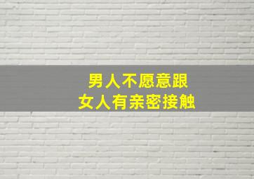 男人不愿意跟女人有亲密接触