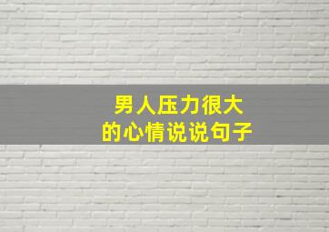 男人压力很大的心情说说句子