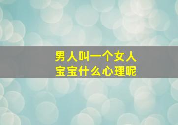 男人叫一个女人宝宝什么心理呢