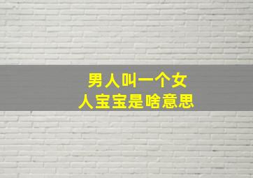 男人叫一个女人宝宝是啥意思