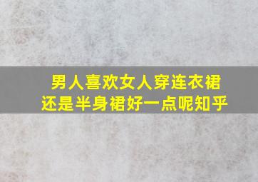 男人喜欢女人穿连衣裙还是半身裙好一点呢知乎