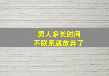 男人多长时间不联系就放弃了