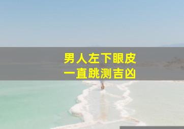 男人左下眼皮一直跳测吉凶